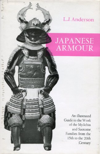 Japanese Armour: An Illustrated Guide to the Work of the Myochin and Saotome Families from the 15th to the 20th Century by L. John Anderson