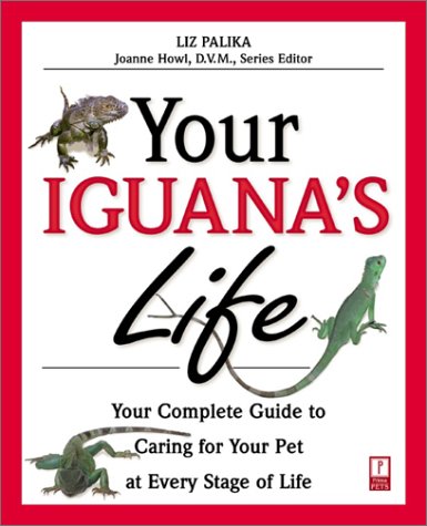 Your Iguana's Life: Your Complete Guide to Caring for Your Pet at Every Stage of Life (Your Pet's Life) by Liz Palika
