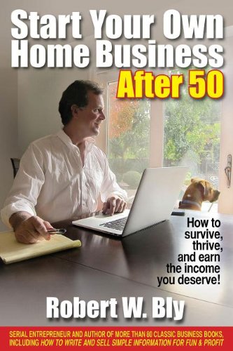 Start Your Own Home Business After 50: How to Survive, Thrive, and Earn the Income You Deserve! by Robert W Bly