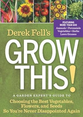 Derek Fell's Grow This!: A Garden Expert's Guide to Choosing the Best Vegetables, Flowers, and Seeds So You're Never Disappointed Again