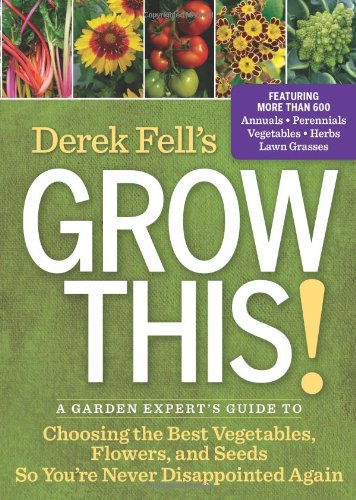 Derek Fell's Grow This!: A Garden Expert's Guide to Choosing the Best Vegetables, Flowers, and Seeds So You're Never Disappointed Again by Derek Fell