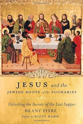 Jesus and the Jewish Roots of the Eucharist: Unlocking the Secrets of the Last Supper