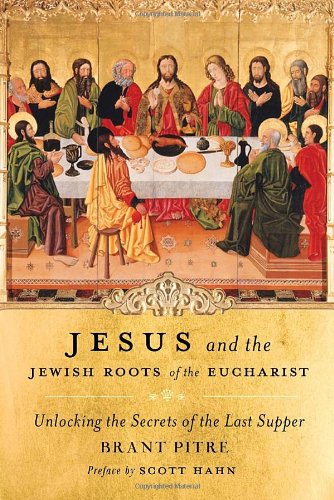 Jesus and the Jewish Roots of the Eucharist: Unlocking the Secrets of the Last Supper by Scott Hahn