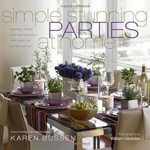 Simple Stunning Parties at Home: Recipes, Ideas, and Inspirations for Creative Entertaining by Karen Bussen