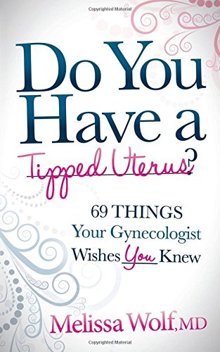 Do You Have a Tipped Uterus: 69 Things Your Gynecologist Wishes You Knew by Melissa Wolf
