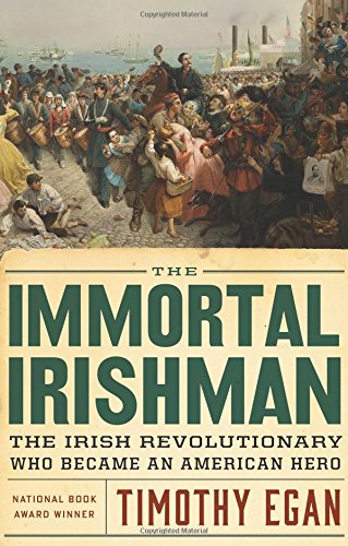 The Immortal Irishman: The Irish Revolutionary Who Became an American Hero by Timothy Egan