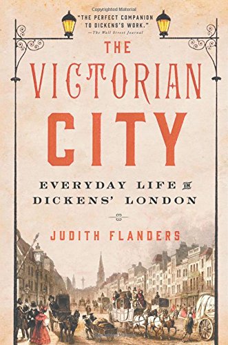 The Victorian City: Everyday Life in Dickens' London by Judith Flanders