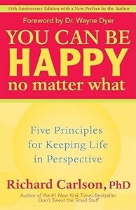 You Can Be Happy No Matter What: Five Principles for Keeping Life in Perspective by Richard Carlson