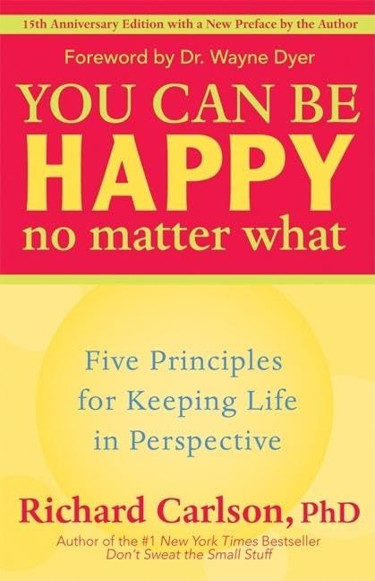 You Can Be Happy No Matter What: Five Principles for Keeping Life in Perspective by Richard Carlson