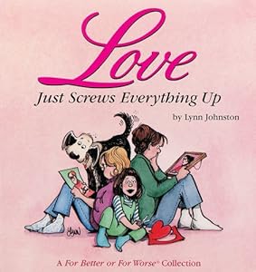 Love Just Screws Everything Up : A For Better or for Worse Collection