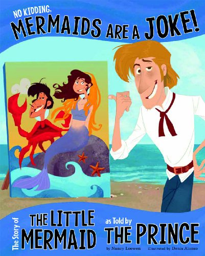 No Kidding, Mermaids Are a Joke!: The Story of the Little Mermaid as Told by the Prince by Nancy Loewen