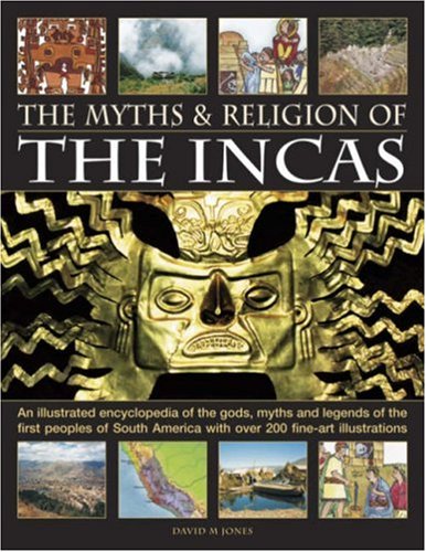 The Myths and Religion of the Incas: An illustrated encyclopedia of the gods, myths and legends of the Incas, Paracas, Nasca, Moche, Wari, Chimu and ... 240 fine art illustrations and photographs by David Jones