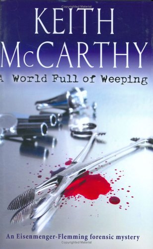 A World Full of Weeping: An Eisenmenger - Flemming Forensic Mystery (Eisenmenger-Flemming Forensic Mysteries) by Keith McCarthy