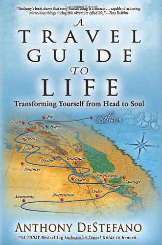 A Travel Guide to Life: Transforming Yourself from Head to Soul by Anthony DeStefano