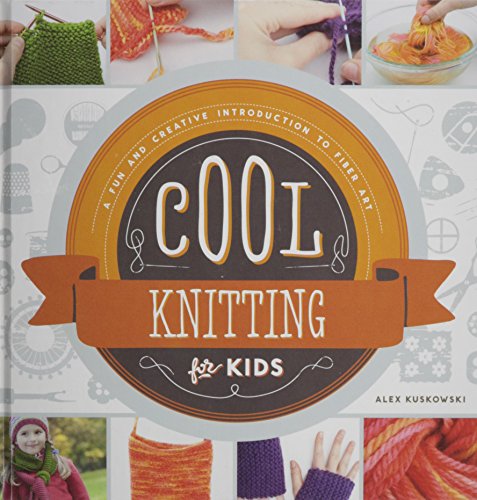 Cool Knitting for Kids: A Fun and Creative Introduction to Fiber Art by Alex Kuskowski