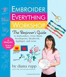 Embroider Everything Workshop: The Beginner's Guide to Embroidery, Cross-Stitch, Needlepoint, Beadwork, Applique, and More by Diana Rupp