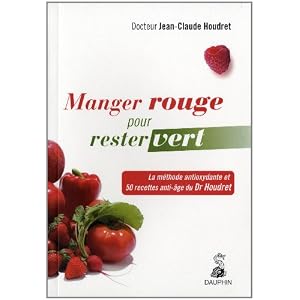 Manger rouge pour rester vert : La méthode antioxydante et 50 recettes anti-âge du Dr Houdret