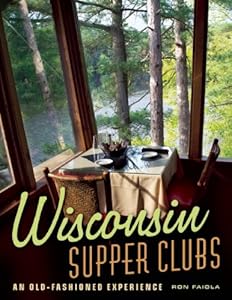 Wisconsin Supper Clubs: An Old-Fashioned Experience by Ron Faiola