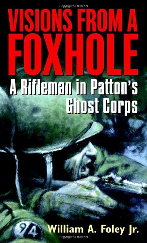 Visions From a Foxhole: A Rifleman in Patton's Ghost Corps by William Foley