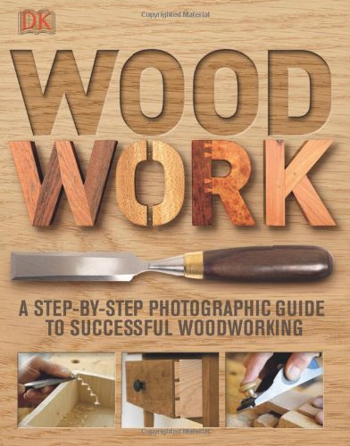 Woodwork: A Step-by-Step Photographic Guide to Successful Woodworking by DK Publishing