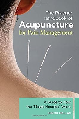 The Praeger Handbook of Acupuncture for Pain Management: A Guide to How the "Magic Needles" Work