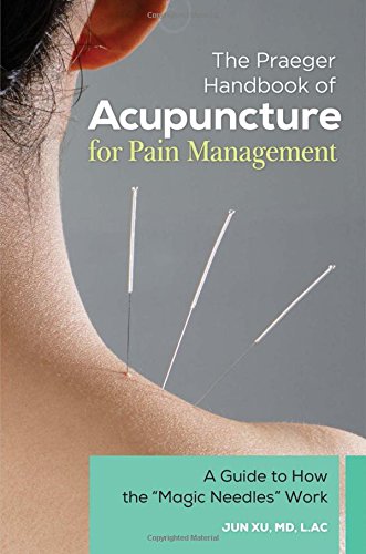 The Praeger Handbook of Acupuncture for Pain Management: A Guide to How the "Magic Needles" Work by Jun Xu