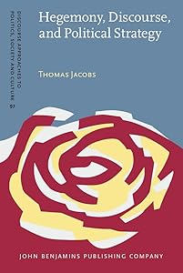 Hegemony, Discourse, and Political Strategy: Towards a Post-Marxist Understanding of Contestation and Politicization (Discourse Approaches to Politics, Society and Culture (DAPSAC), 97) by Thomas Jacobs