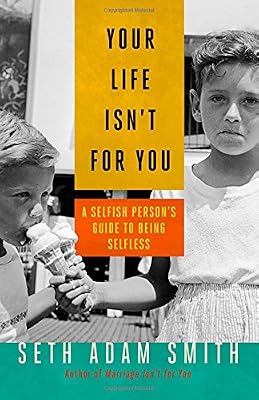 Your Life Isn't for You: A Selfish Person's Guide to Being Selfless