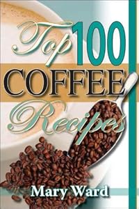 Top 100 Coffee Recipes:A Cookbook for Coffee Lovers