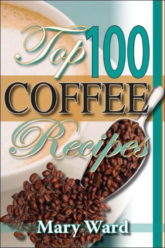 Top 100 Coffee Recipes:A Cookbook for Coffee Lovers by Mary Ward