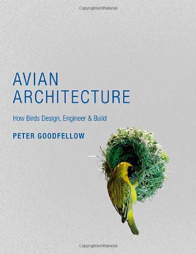Avian Architecture: How Birds Design, Engineer, and Build by Peter Goodfellow