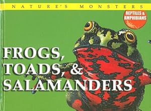 Frogs, Toads, & Salamanders (Nature's Monsters: Reptiles and Amphibians)