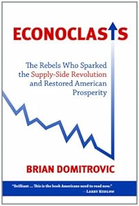 Econoclasts: The Rebels Who Sparked the Supply-Side Revolution and Restored American Prosperity by Ph.D. Brian Domitrovic Ph.D