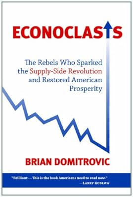 Econoclasts: The Rebels Who Sparked the Supply-Side Revolution and Restored American Prosperity