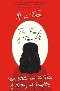 The Fairest of Them All: Snow White and 21 Tales of Mothers and Daughters by Maria Tatar