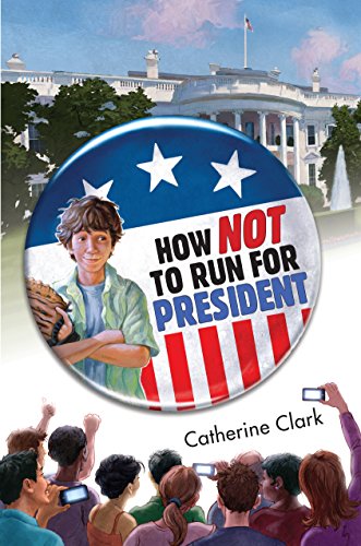 How Not to Run for President (Fiction - Middle Grade) by Catherine Clark