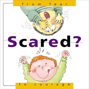 Scared: From Fear to Courage (From. . .to Series)