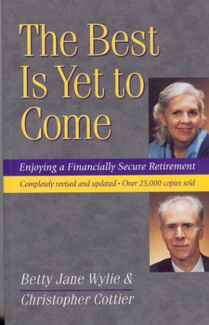 The Best Is Yet To Come: Enjoying A Financially Secure Retirement. Revised And Updated by betty-jane-wylie-christopher-cottier