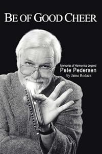 Be of Good Cheer: Memories of Harmonica Legend Pete Pedersen by Jaine Rodack