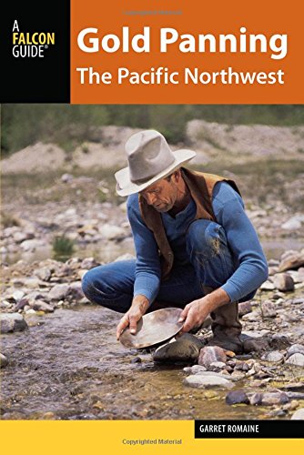Gold Panning the Pacific Northwest: A Guide to the Area's Best Sites for Gold by Garret Romaine