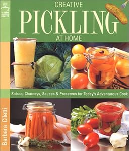 Creative Pickling at Home: Salsas, Chutneys, Sauces & Preserves for Today's Adventurous Cook by Barbara Ciletti