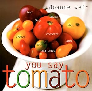 You Say Tomato: Peel, Chop, Roast, Dry, Freeze, Preserve, and Enjoy