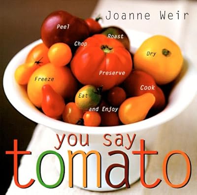 You Say Tomato: Peel, Chop, Roast, Dry, Freeze, Preserve, and Enjoy