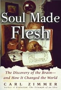 Soul Made Flesh: The Discovery of the Brain--and How it Changed the World