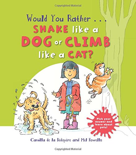 Would you Rather...Shake like a Dog or Climb like a Cat?: Hilarious scenes bring Pet facts to life! by Camilla de la Bedoyere