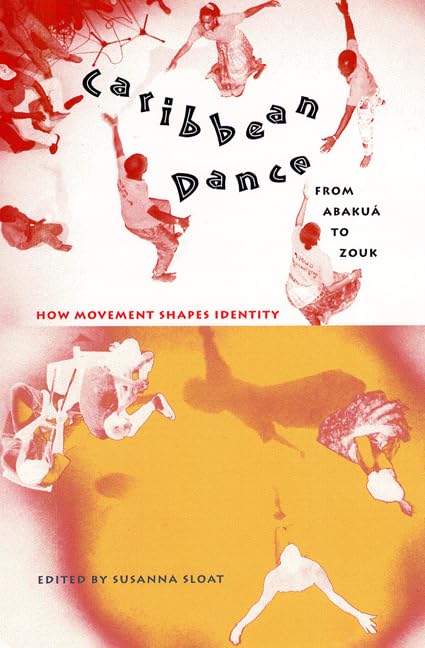 Caribbean Dance from Abakuá to Zouk: How Movement Shapes Identity by Susanna Sloat