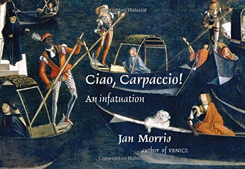 Ciao, Carpaccio!: An Infatuation by Jan Morris