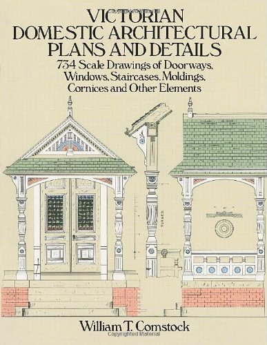 Victorian Domestic Architectural Plans and Details: 734 Scale Drawings of Doorways, Windows, Staircases, Moldings, Cornices, and Other Elements by William T. Comstock