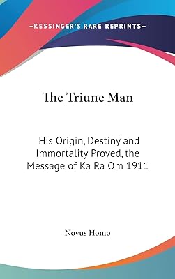 The Triune Man: His Origin, Destiny and Immortality Proved, the Message of Ka Ra Om 1911