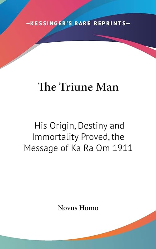 The Triune Man: His Origin, Destiny and Immortality Proved, the Message of Ka Ra Om 1911 by Novus Homo